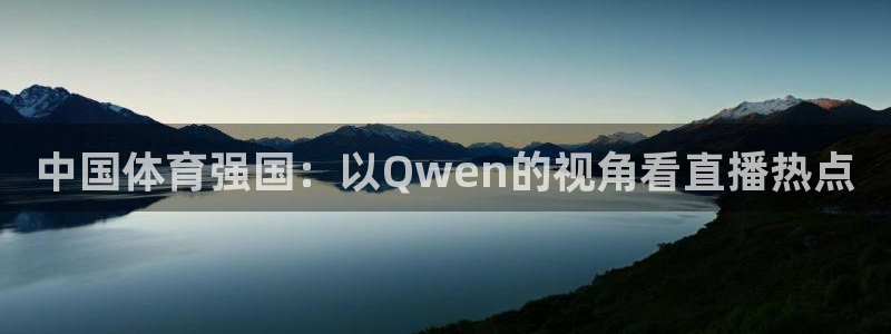 蜘蛛体育直播app下载官网：中国体育强国：以Qwen的视角看直播热点