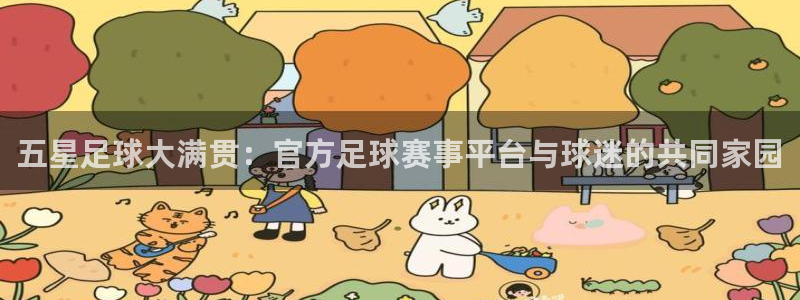 蜘蛛直播体育：五星足球大满贯：官方足球赛事平台与球迷的共同家园